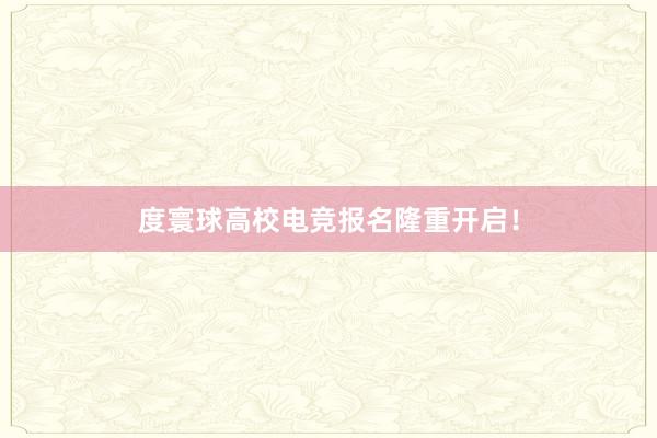 度寰球高校电竞报名隆重开启！