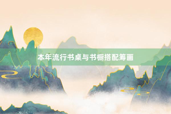 本年流行书桌与书橱搭配筹画