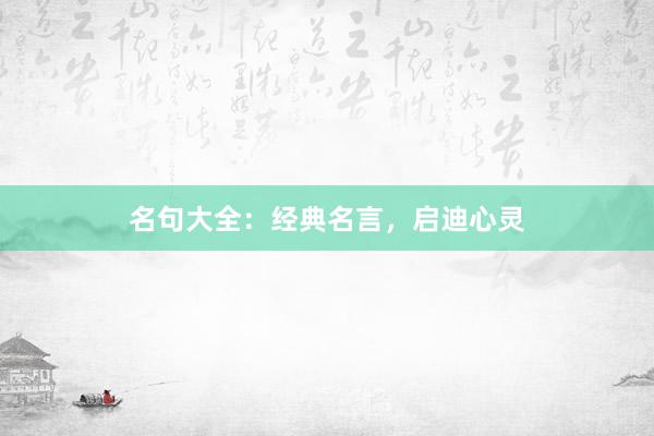 名句大全：经典名言，启迪心灵